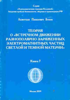 Книга Ахметхан Пашаевич Беков Теория о встречном движении разнополярно заряженных электромагнитных частиц светлой и тёмной материи книга 7, 17-37, Баград.рф